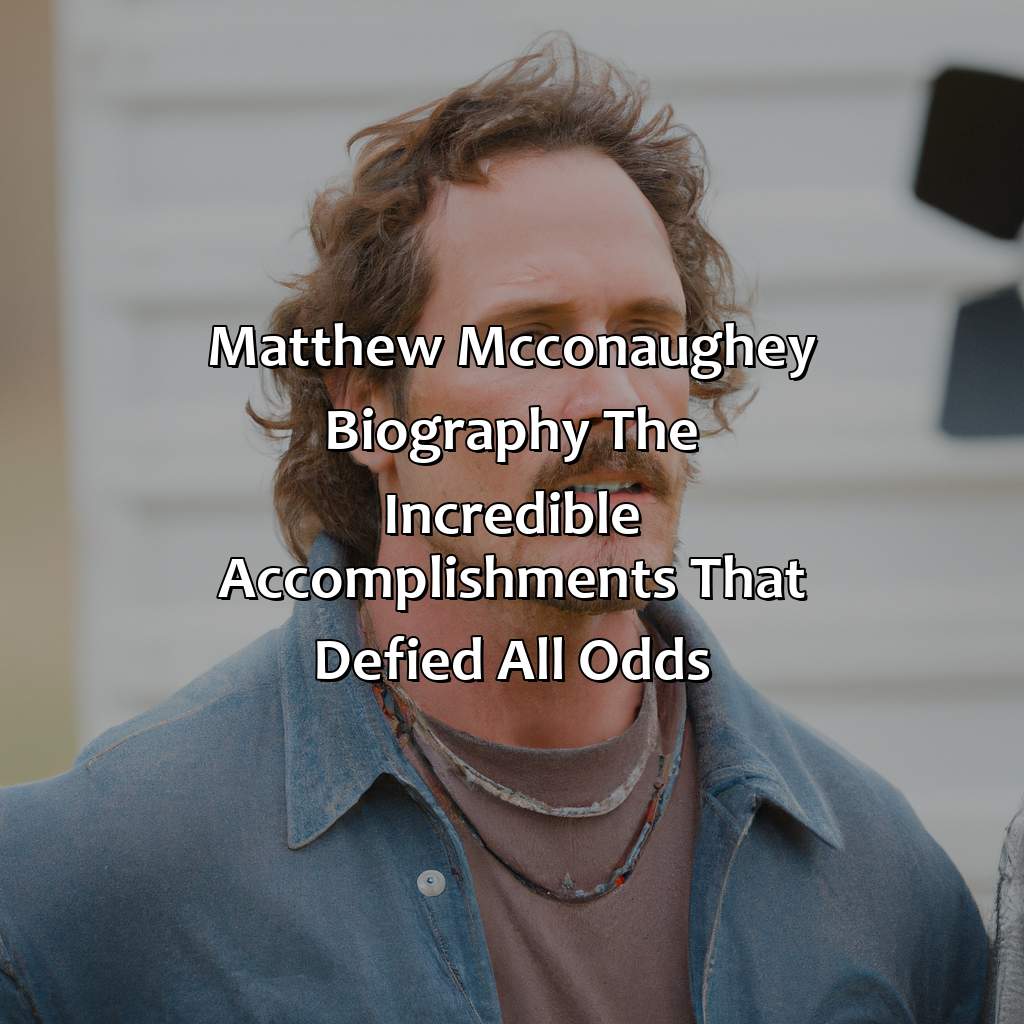 Matthew McConaughey Biography: The Incredible Accomplishments That Defied All Odds,