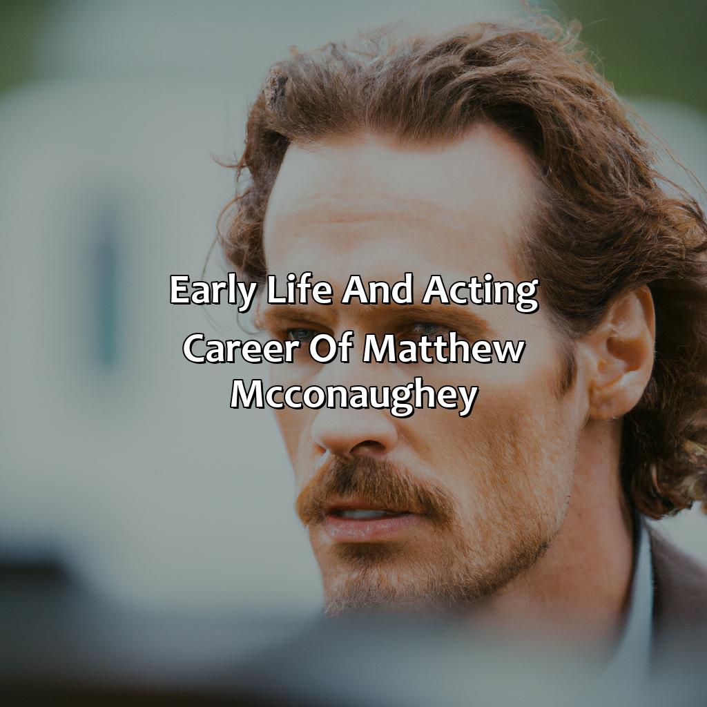 Early Life And Acting Career Of Matthew Mcconaughey  - Matthew Mcconaughey Biography: The Incredible Accomplishments That Defied All Odds, 