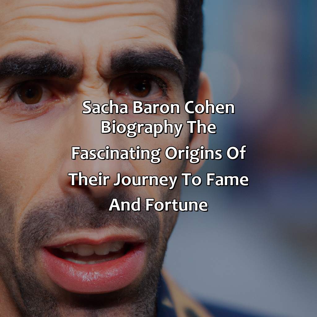 Sacha Baron Cohen Biography: The Fascinating Origins of Their Journey to Fame and Fortune,